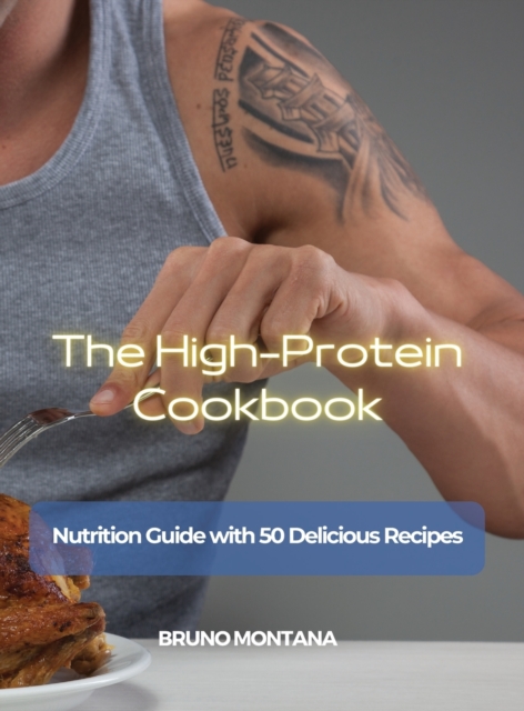 The High-Protein Cookbook : Nutrition Guide with 50 Delicious Recipes, Hardback Book