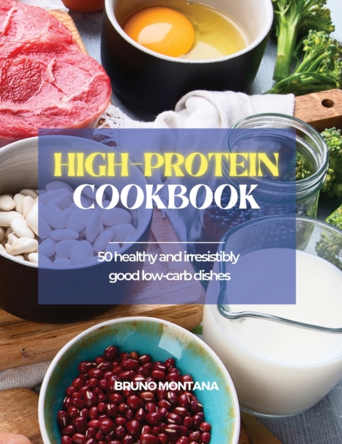 High-Protein Cookbook : 50 Healthy and Irresistibly Good Low-Carb Dishes, Paperback / softback Book