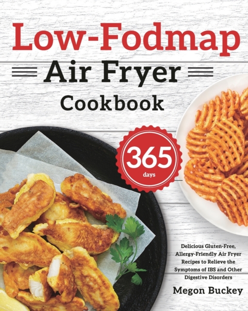 Low-Fodmap Air Fryer Cookbook : 365-Day Delicious Gluten-Free, Allergy-Friendly Air Fryer Recipes to Relieve the Symptoms of IBS and Other Digestive Disorders, Paperback / softback Book