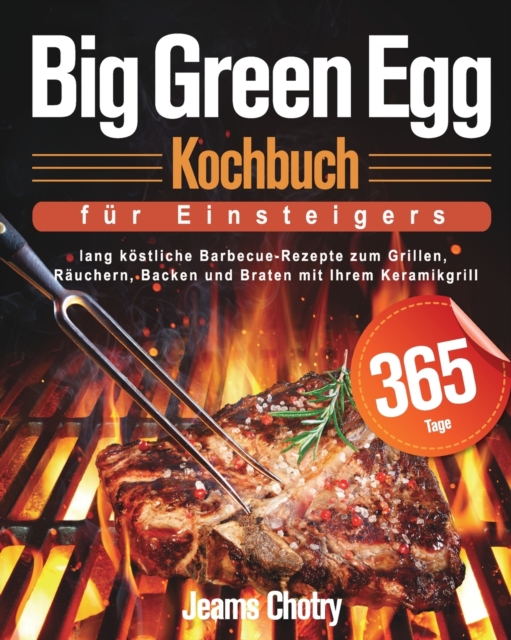 Big Green Egg Kochbuch fu&#776;r Einsteiger : 365 Tage lang k?stliche Barbecue-Rezepte zum Grillen, R?uchern, Backen und Braten mit Ihrem Keramikgrill, Paperback / softback Book