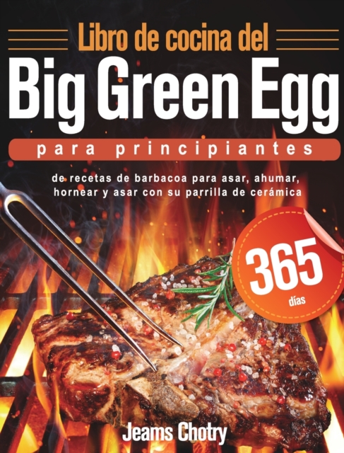 Libro de cocina del Big Green Egg para principiantes : 365 d?as de recetas de barbacoa para asar, ahumar, hornear y asar con su parrilla de cer?mica, Hardback Book