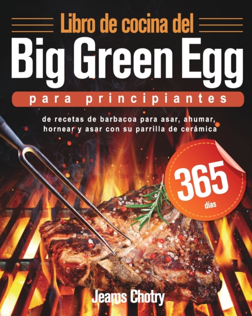 Libro de cocina del Big Green Egg para principiantes : 365 d?as de recetas de barbacoa para asar, ahumar, hornear y asar con su parrilla de cer?mica, Paperback / softback Book