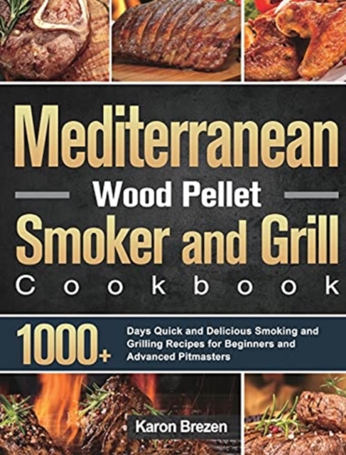 Mediterranean Wood Pellet Smoker and Grill Cookbook : 1000+ Days Quick and Delicious Smoking and Grilling Recipes for Beginners and Advanced Pitmasters, Hardback Book