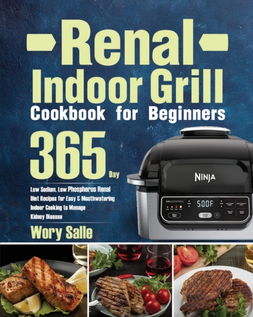Renal Indoor Grill Cookbook for Beginners : 365-Day Low Sodium, Low Phosphorus Renal Diet Recipes for Easy & Mouthwatering Indoor Cooking to Manage Kidney Disease, Paperback / softback Book