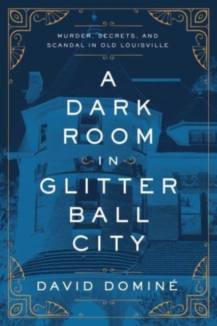 A Dark Room in Glitter Ball City : Murder, Secrets, and Scandal in Old Louisville, Paperback / softback Book
