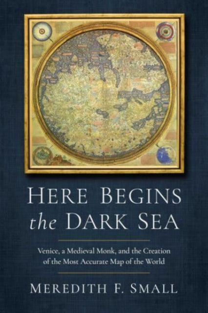 Here Begins the Dark Sea : Venice, a Medieval Monk, and the Creation of the Most Accurate Map of the World, Paperback / softback Book