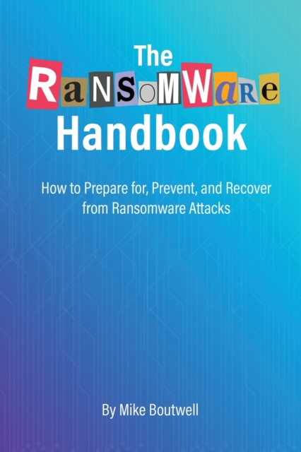 The Ransomware Handbook : How to Prepare for, Prevent, and Recover from Ransomware Attacks, Paperback / softback Book