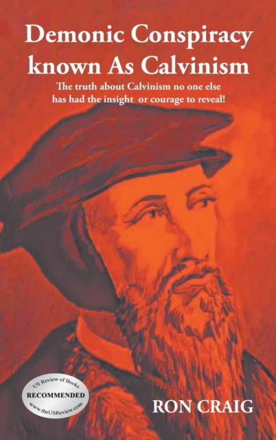 Demonic Conspiracy Known As Calvinism : The truth about Calvinism no one else has had the insight or courage to reveal!, Hardback Book