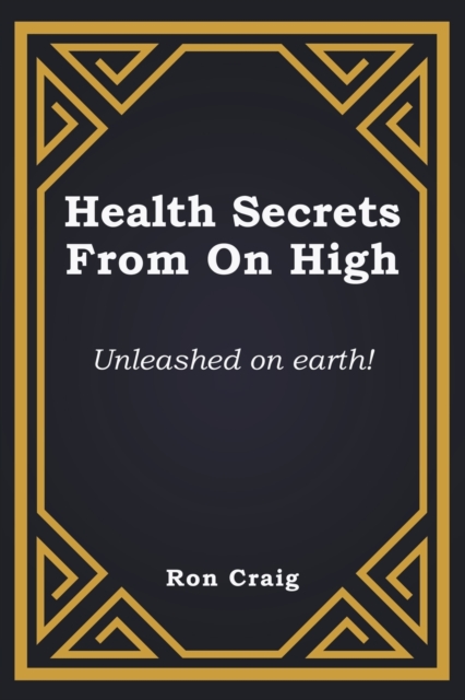 Health Secrets From On High : Unleashed on earth!, Paperback / softback Book