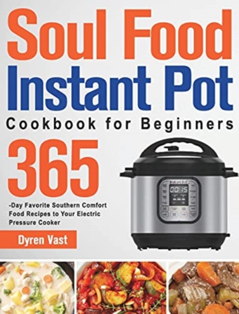 Soul Food Instant Pot Cookbook for Beginners : 365-Day Favorite Southern Comfort Food Recipes to Your Electric Pressure Cooker, Hardback Book