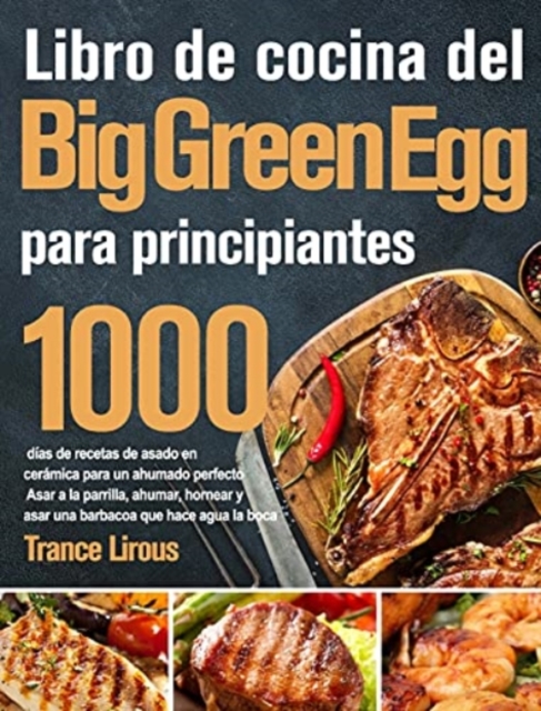 Libro de cocina del Big Green Egg 2021-2020 : 800 dias de suculentas recetas de barbacoa para principiantes y usuarios avanzados Domine todo el potencial de su parrilla de ceramica, Hardback Book
