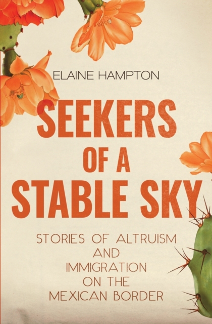 Seekers of a Stable Sky : Stories of Altruism and Immigration on the Mexican Border, Paperback / softback Book