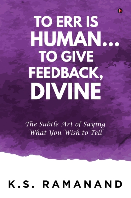 To Err Is Human... To Give Feedback, Divine : The Subtle Art of Saying What You Wish to Tell, Paperback / softback Book