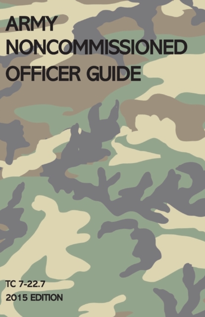 Army Noncommissioned Officer Guide : TC 7-22.7 (2015 Edition), Paperback / softback Book
