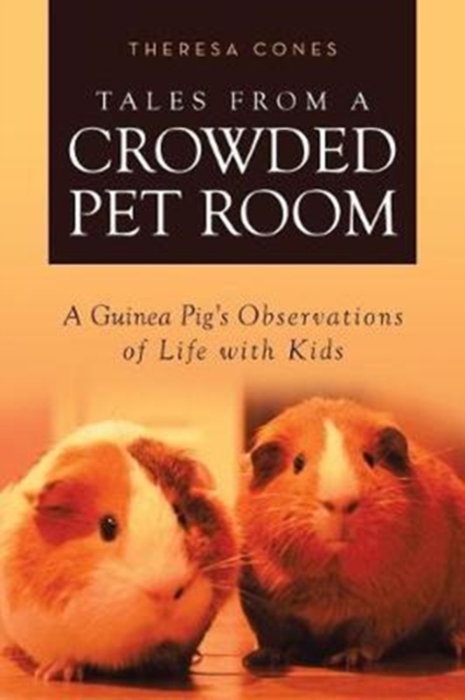 Tales from a Crowded Pet Room : A Guinea Pig's Observations of Life with Kids, Paperback / softback Book