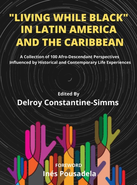 Living While Black In Latin America And The Caribbean : A Collection of 100 Afro-Descendant Perspectives Influenced by Historical and Contemporary Life Experiences, Hardback Book