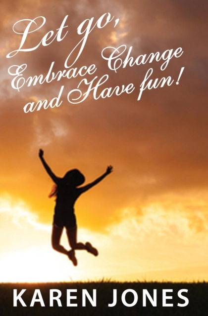 Let Go, Embrace Change and Have Fun! : Living the Joyful Life You Design, Paperback / softback Book