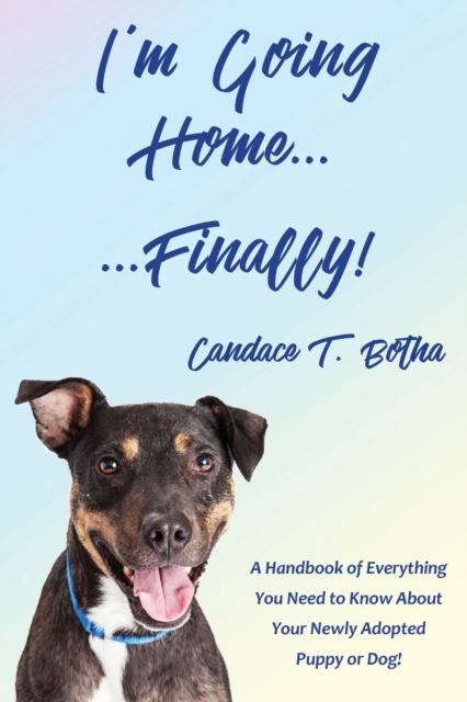 I'm Going Home...Finally! : A Handbook of Everything You Need to Know About Your Newly Adopted Puppy or Dog!, Paperback / softback Book
