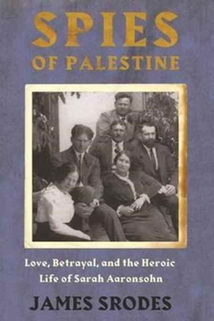 Spies In Palestine : Love, Betrayal and the Heroic Life of Sarah Aaronsohn, Paperback / softback Book