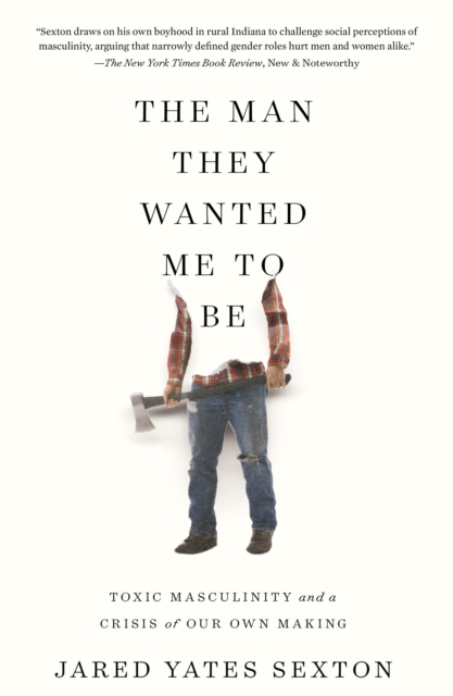 The Man They Wanted Me To Be : Toxic Masculinity and a Crisis of Our Own Making, Hardback Book