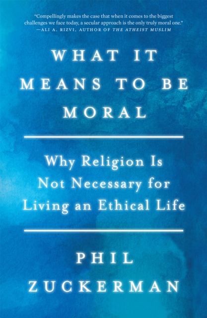 What It Means to Be Moral : Why Religion Is Not Necessary for Living an Ethical Life, Hardback Book