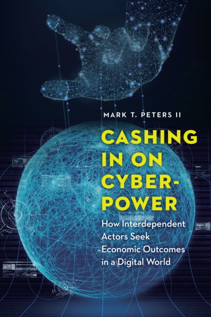 Cashing in on Cyberpower : How Interdependent Actors Seek Economic Outcomes in a Digital World, Hardback Book