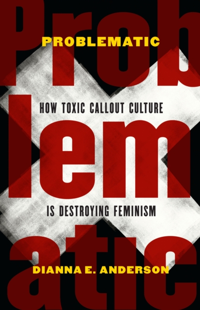 Problematic : How Toxic Callout Culture Is Destroying Feminism, PDF eBook
