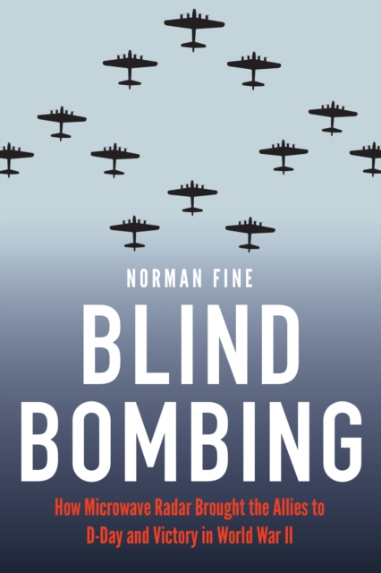 Blind Bombing : How Microwave Radar Brought the Allies to D-Day and Victory in World War II, Hardback Book