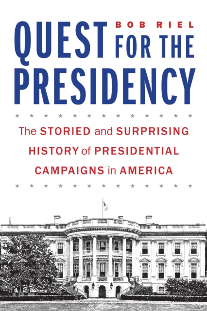 Quest for the Presidency : The Storied and Surprising History of Presidential Campaigns in America, Hardback Book