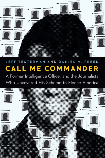 Call Me Commander : A Former Intelligence Officer and the Journalists Who Uncovered His Scheme to Fleece America, Hardback Book