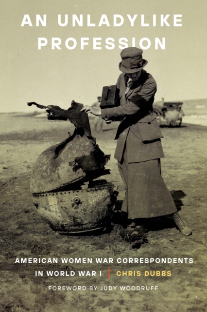 An Unladylike Profession : American Women War Correspondents in World War I, Hardback Book