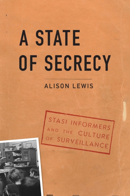 State of Secrecy : Stasi Informers and the Culture of Surveillance, Hardback Book