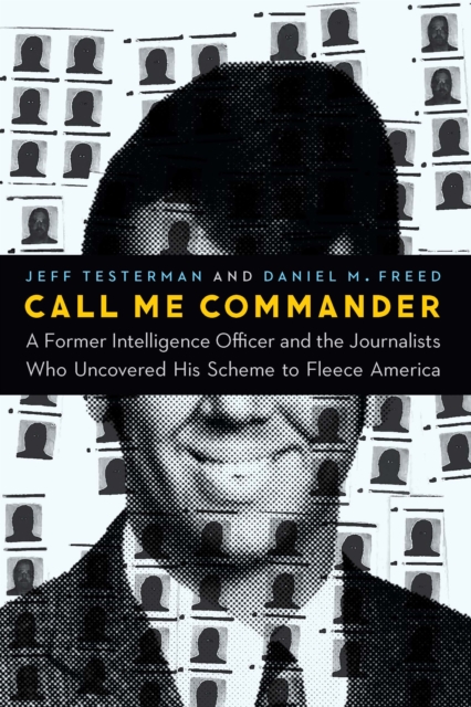 Call Me Commander : A Former Intelligence Officer and the Journalists Who Uncovered His Scheme to Fleece America, PDF eBook