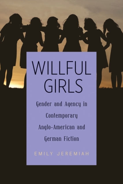 Willful Girls : Gender and Agency in Contemporary Anglo-American and German Fiction, Hardback Book