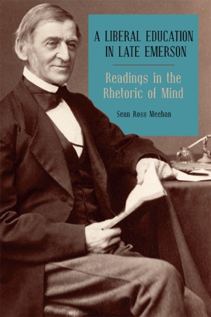 A Liberal Education in Late Emerson : Readings in the Rhetoric of Mind, Hardback Book