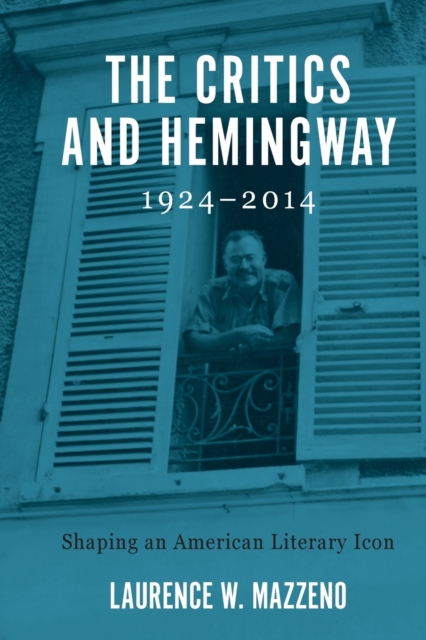 The Critics and Hemingway, 1924-2014 : Shaping an American Literary Icon, Paperback / softback Book