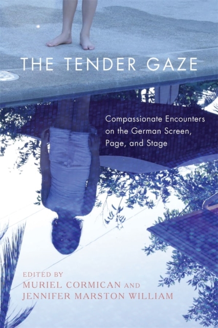 The Tender Gaze : Compassionate Encounters on the German Screen, Page, and Stage, Hardback Book