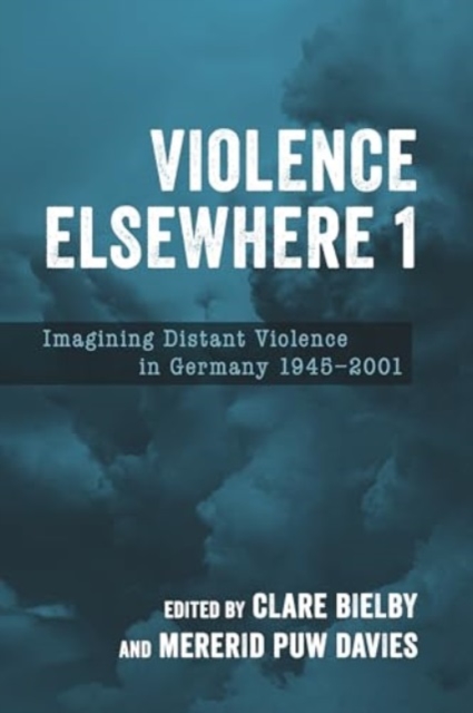 Violence Elsewhere 1 : Imagining Distant Violence in Germany 1945-2001, Hardback Book