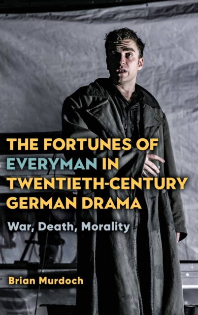 The Fortunes of Everyman in Twentieth-Century German Drama : War, Death, Morality, Hardback Book