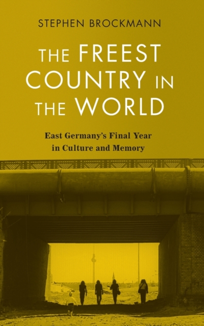 The Freest Country in the World : East Germany's Final Year in Culture and Memory, Hardback Book