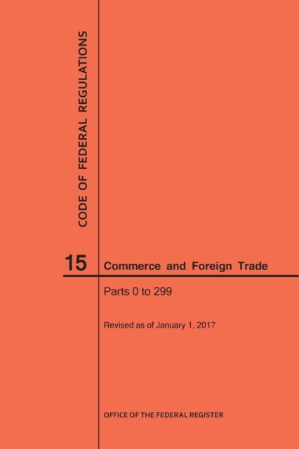 Code of Federal Regulations Title 15, Commerce and Foreign Trade, Parts 0-299, 2017, Paperback / softback Book