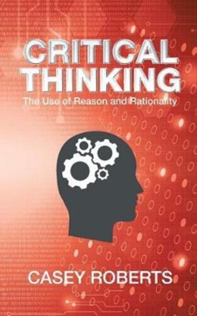 Critical Thinking : The Use of Reason and Rationality, Paperback Book