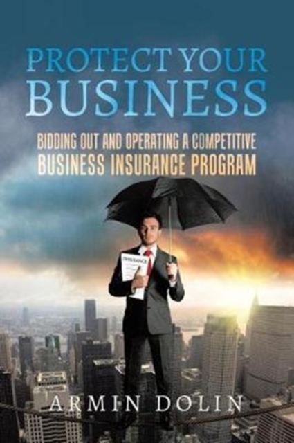 Protect Your Business : Bidding Out and Operating a Competitive Business Insurance Program, Paperback / softback Book