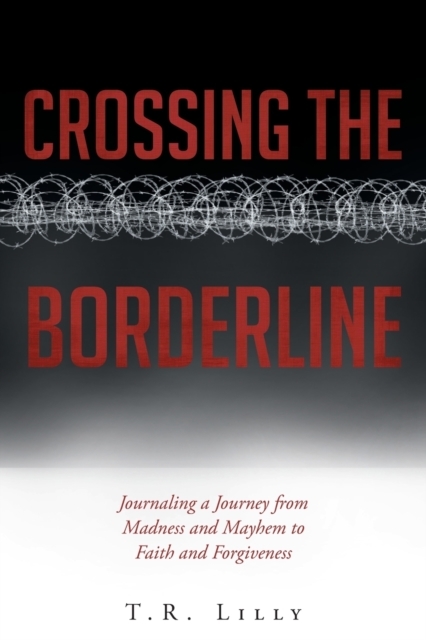 Crossing the Borderline : Journaling a Journey from Madness and Mayhem to Faith and Forgiveness, Paperback / softback Book