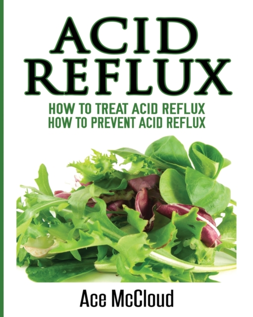 Acid Reflux : How to Treat Acid Reflux: How to Prevent Acid Reflux, Paperback / softback Book