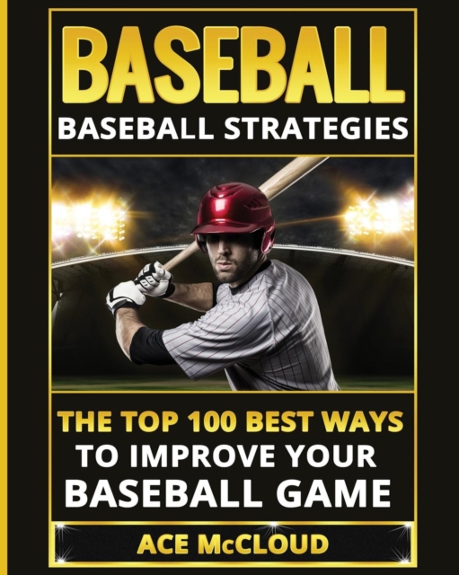 Baseball : Baseball Strategies: The Top 100 Best Ways to Improve Your Baseball Game, Paperback / softback Book