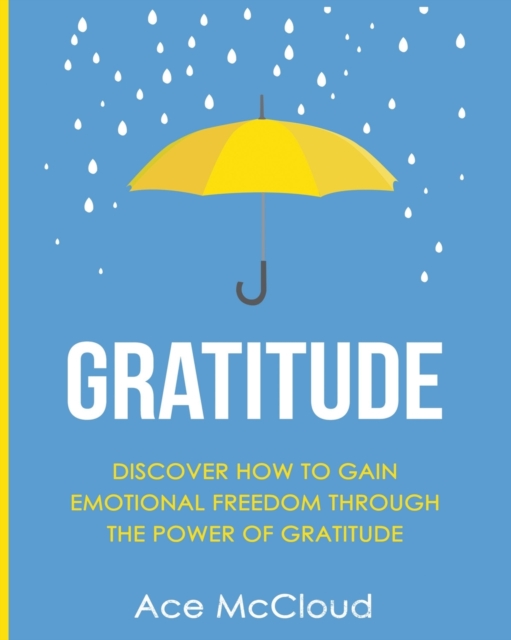 Gratitude : Discover How to Gain Emotional Freedom Through the Power of Gratitude, Paperback / softback Book