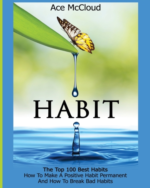 Habit : The Top 100 Best Habits: How to Make a Positive Habit Permanent and How to Break Bad Habits, Paperback / softback Book