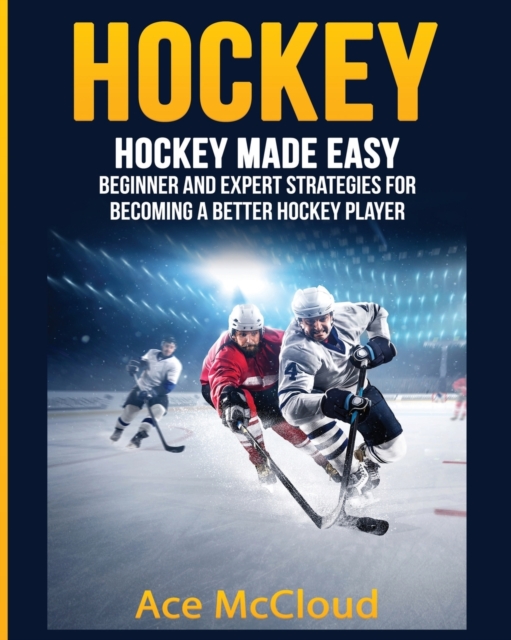 Hockey : Hockey Made Easy: Beginner and Expert Strategies for Becoming a Better Hockey Player, Paperback / softback Book