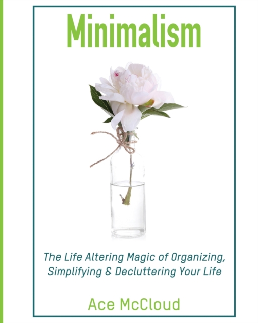 Minimalism : The Life Altering Magic of Organizing, Simplifying & Decluttering Your Life, Paperback / softback Book